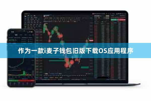 作为一款i麦子钱包旧版下载OS应用程序