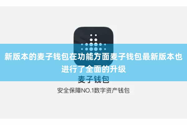 新版本的麦子钱包在功能方面麦子钱包最新版本也进行了全面的升级