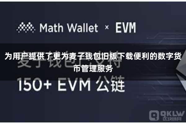 为用户提供了更为麦子钱包旧版下载便利的数字货币管理服务