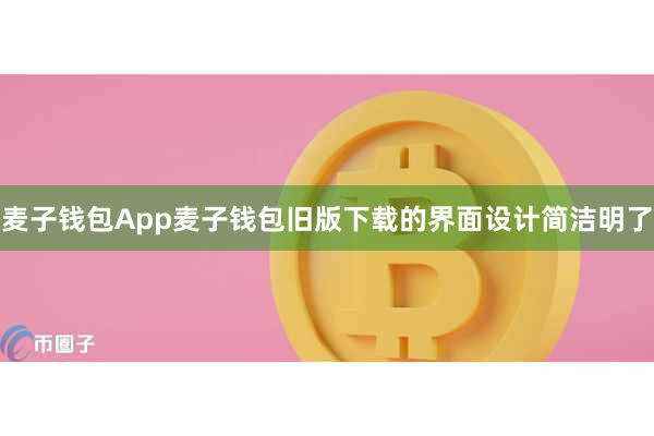 麦子钱包App麦子钱包旧版下载的界面设计简洁明了