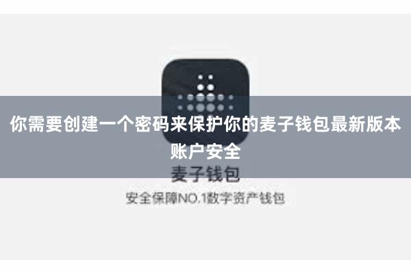 你需要创建一个密码来保护你的麦子钱包最新版本账户安全