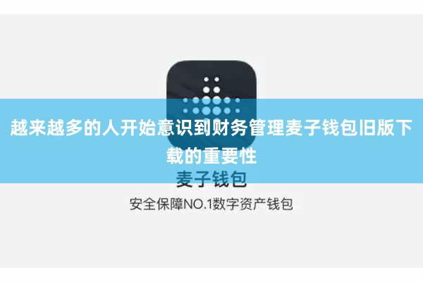 越来越多的人开始意识到财务管理麦子钱包旧版下载的重要性