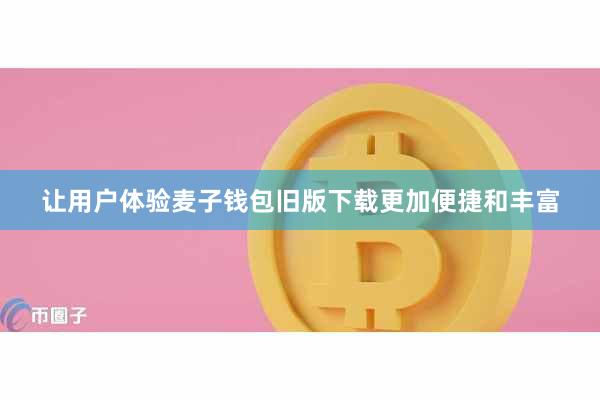 让用户体验麦子钱包旧版下载更加便捷和丰富