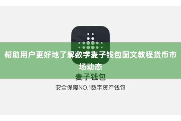 帮助用户更好地了解数字麦子钱包图文教程货币市场动态