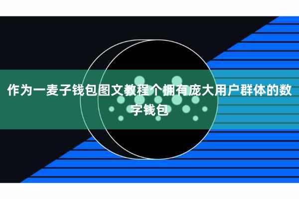 作为一麦子钱包图文教程个拥有庞大用户群体的数字钱包