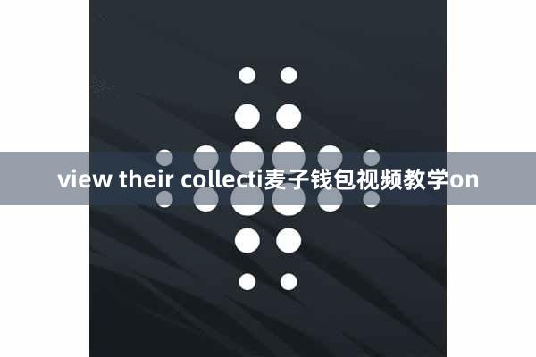 view their collecti麦子钱包视频教学on