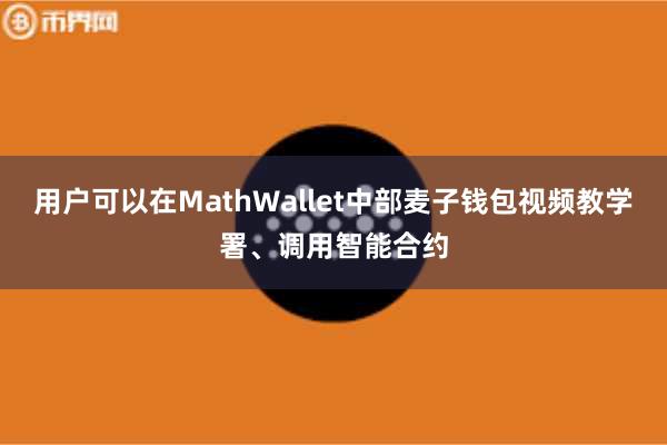 用户可以在MathWallet中部麦子钱包视频教学署、调用智能合约