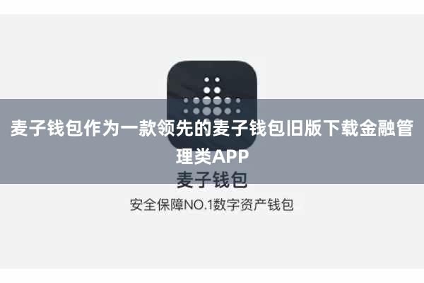 麦子钱包作为一款领先的麦子钱包旧版下载金融管理类APP