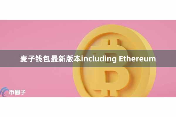 麦子钱包最新版本including Ethereum